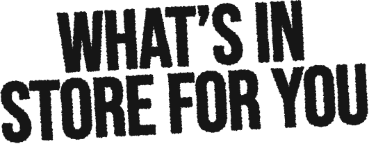 What's in store for you